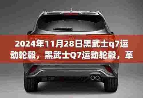 黑武士Q7运动轮毂革新与挑战并存,2024年11月28日最新动态