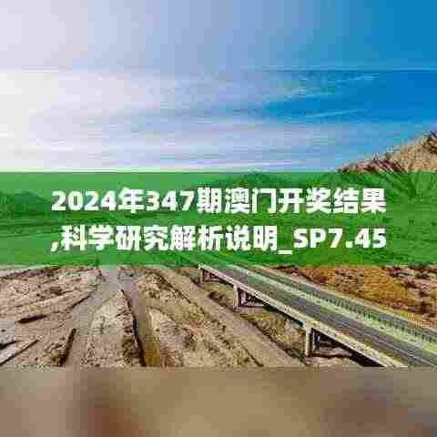 2024年347期澳门开奖结果,科学研究解析说明_SP7.451