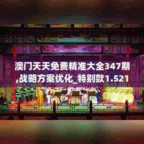 澳门天天免费精准大全347期,战略方案优化_特别款1.521