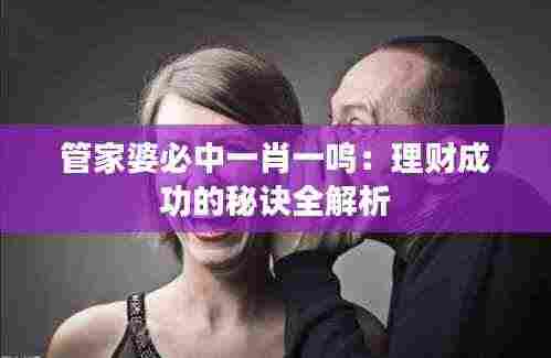 管家婆必中一肖一鸣:理财成功的秘诀全解析