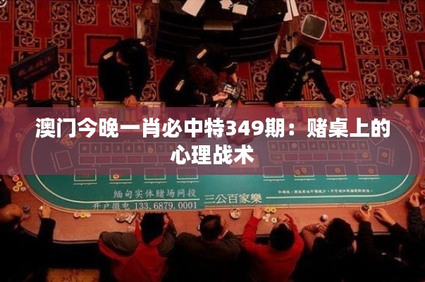 澳门今晚一肖必中特349期:赌桌上的心理战术