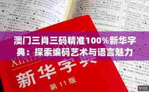 澳门三肖三码精准100%新华字典:探索编码艺术与语言魅力的完美融合