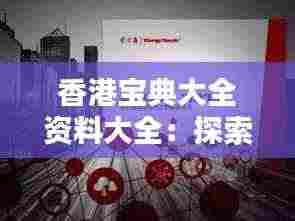 香港宝典大全资料大全:探索东方之珠的精华与奥秘