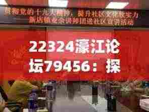22324濠江论坛79456:探索其在数字时代的社区价值和发展潜力