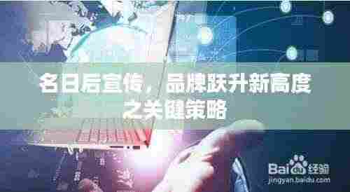 名日后宣传,品牌跃升新高度之关键策略