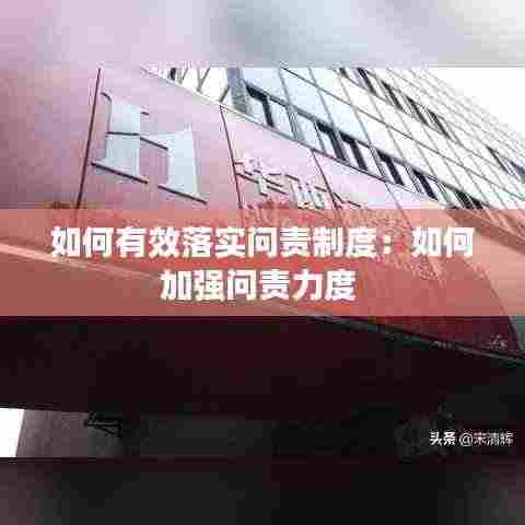 如何有效落实问责制度:如何加强问责力度