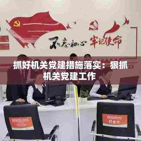 抓好机关党建措施落实:狠抓机关党建工作