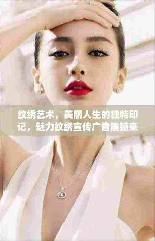 纹绣艺术,美丽人生的独特印记,魅力纹绣宣传广告震撼来袭!