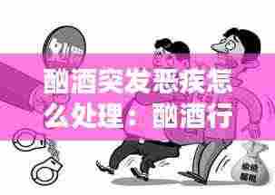 酗酒突发恶疾怎么处理：酗酒行凶怎么定罪 