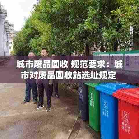 城市废品回收 规范要求:城市对废品回收站选址规定