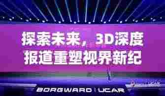 探索未来,3D深度报道重塑视界新纪元