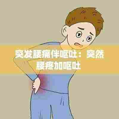 突发腰痛伴呕吐：突然腰疼加呕吐 