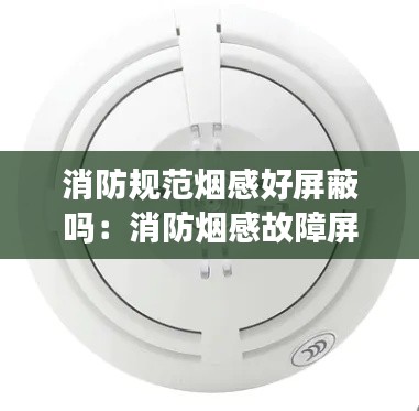 消防规范烟感好屏蔽吗:消防烟感故障屏蔽