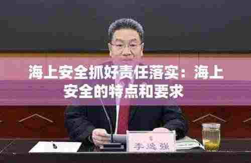 海上安全抓好责任落实：海上安全的特点和要求 