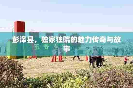 彭泽县,独家独院的魅力传奇与故事