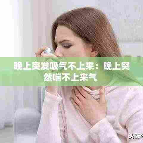 晚上突发吸气不上来:晚上突然喘不上来气