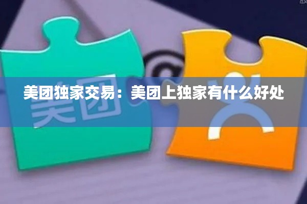 美团独家交易：美团上独家有什么好处 