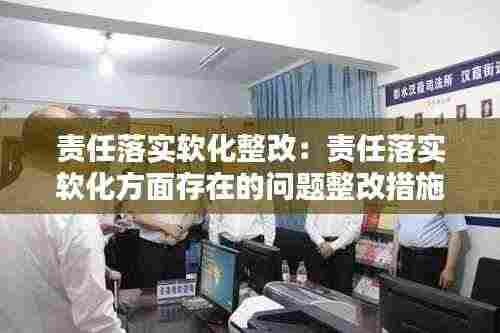 责任落实软化整改:责任落实软化方面存在的问题整改措施