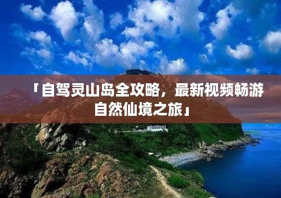 「自驾灵山岛全攻略，最新视频畅游自然仙境之旅」