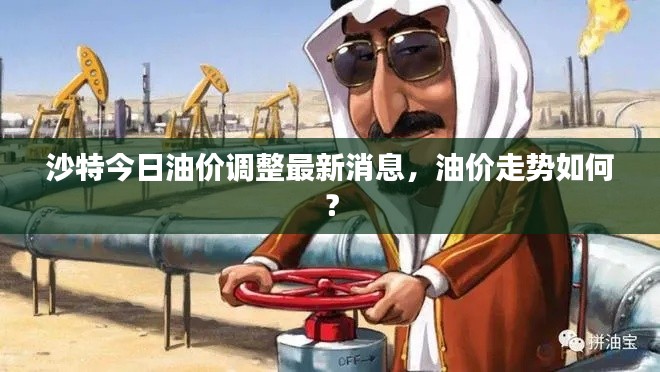 沙特今日油价调整最新消息,油价走势如何?