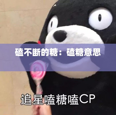 磕不断的糖:磕糖意思