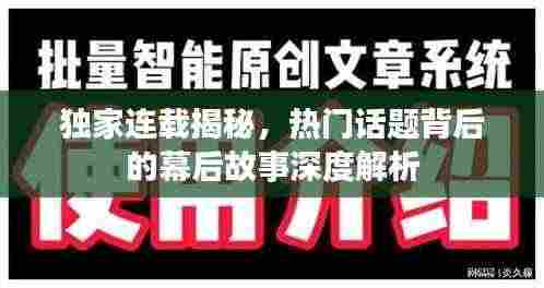 独家连载揭秘,热门话题背后的幕后故事深度解析