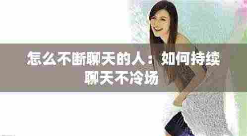 怎么不断聊天的人：如何持续聊天不冷场 