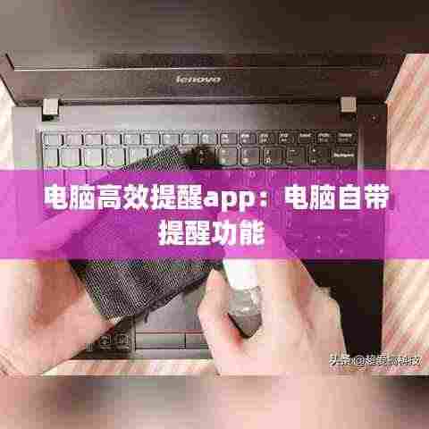 电脑高效提醒app:电脑自带提醒功能