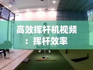 高效挥杆机视频：挥杆效率 