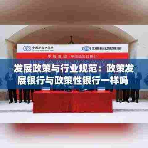 发展政策与行业规范:政策发展银行与政策性银行一样吗