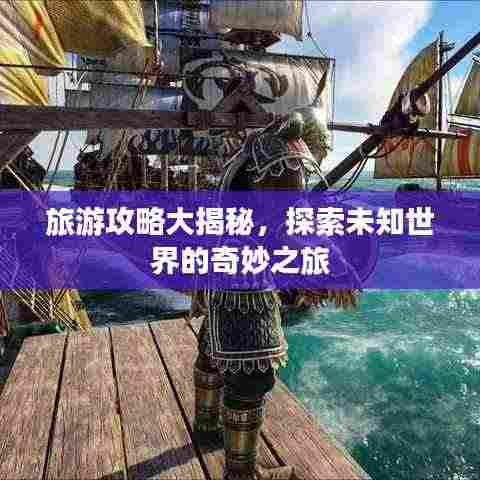 旅游攻略大揭秘,探索未知世界的奇妙之旅