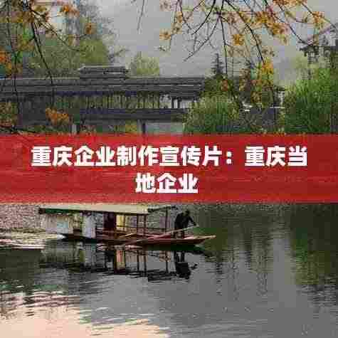 重庆企业制作宣传片:重庆当地企业