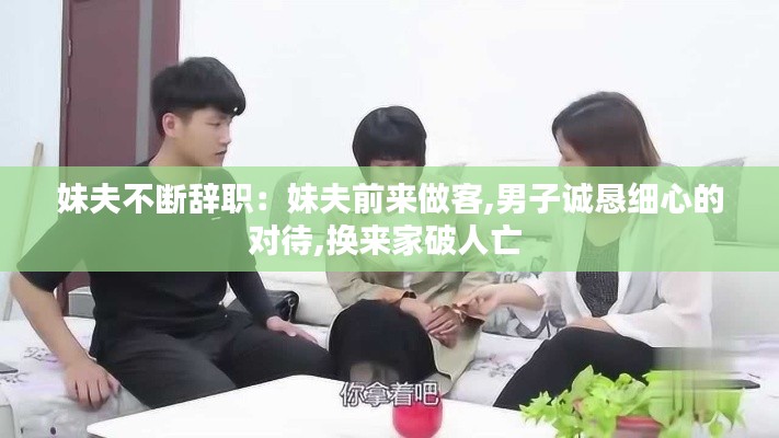 妹夫不断辞职:妹夫前来做客,男子诚恳细心的对待,换来家破人亡