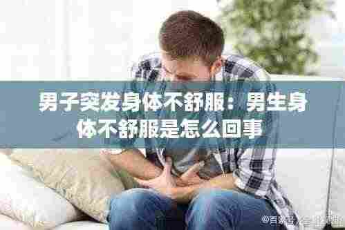 男子突发身体不舒服:男生身体不舒服是怎么回事