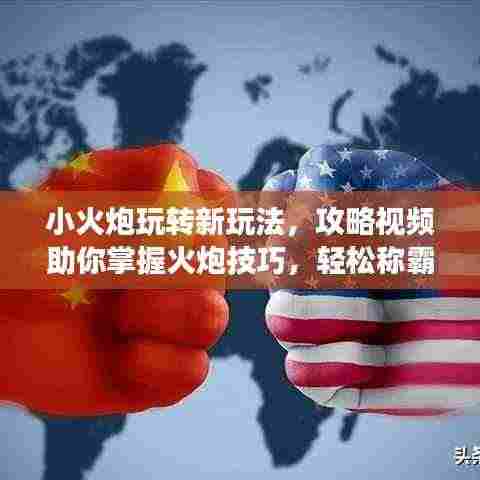 小火炮玩转新玩法,攻略视频助你掌握火炮技巧,轻松称霸战场!