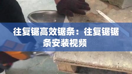 往复锯高效锯条:往复锯锯条安装视频