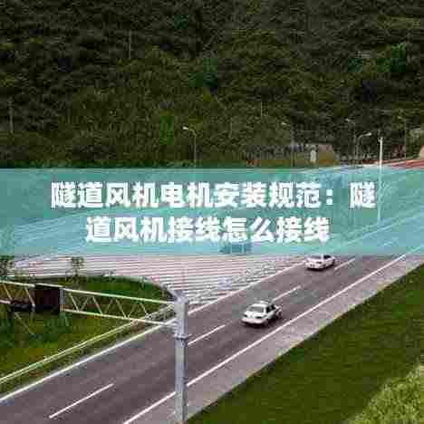 隧道风机电机安装规范：隧道风机接线怎么接线 
