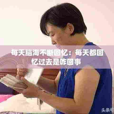 每天脑海不断回忆：每天都回忆过去是咋回事 