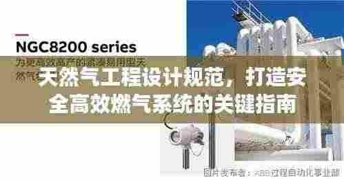 天然气工程设计规范,打造安全高效燃气系统的关键指南