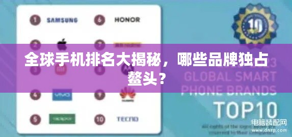 全球手机排名大揭秘，哪些品牌独占鳌头？