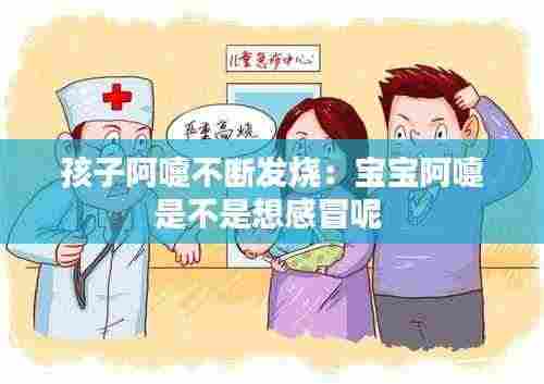 孩子阿嚏不断发烧:宝宝阿嚏是不是想感冒呢