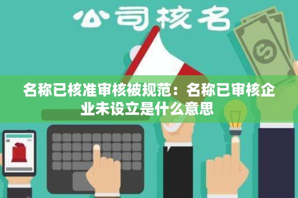 名称已核准审核被规范:名称已审核企业未设立是什么意思