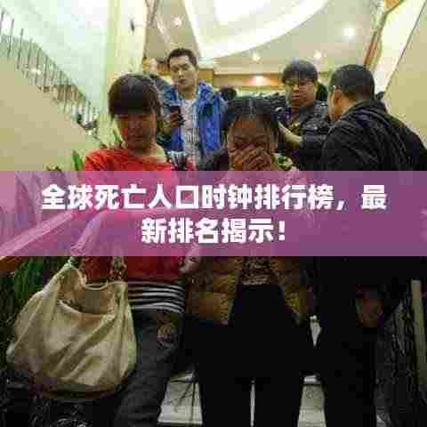 全球死亡人口时钟排行榜,最新排名揭示!
