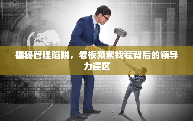 揭秘管理陷阱,老板频繁找茬背后的领导力误区
