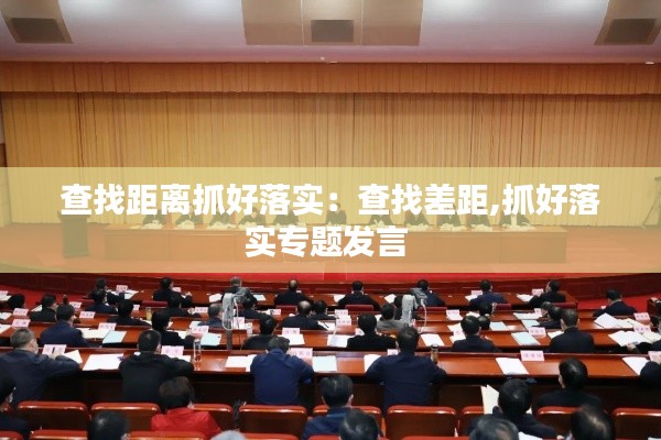 查找距离抓好落实：查找差距,抓好落实专题发言 