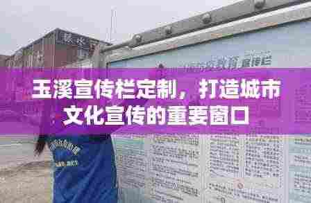 玉溪宣传栏定制，打造城市文化宣传的重要窗口