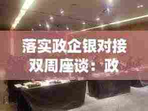 落实政企银对接双周座谈：政银企对接会银行简报 