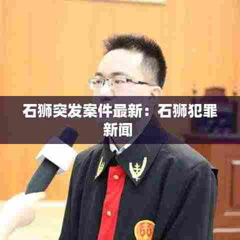 石狮突发案件最新：石狮犯罪新闻 