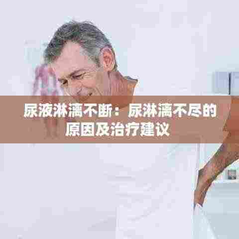 尿液淋漓不断:尿淋漓不尽的原因及治疗建议