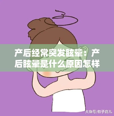 产后经常突发眩晕:产后眩晕是什么原因怎样处理